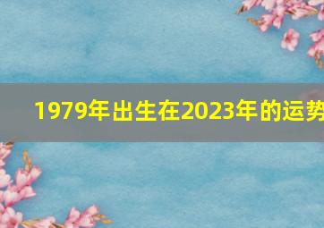 1979年出生在2023年的运势