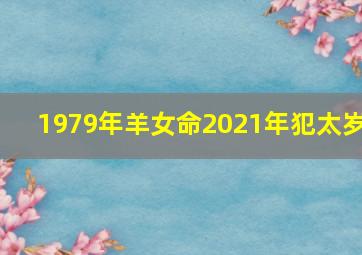 1979年羊女命2021年犯太岁