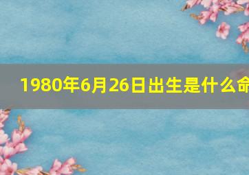 1980年6月26日出生是什么命