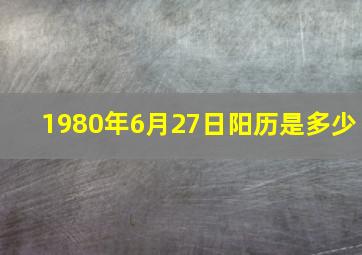 1980年6月27日阳历是多少