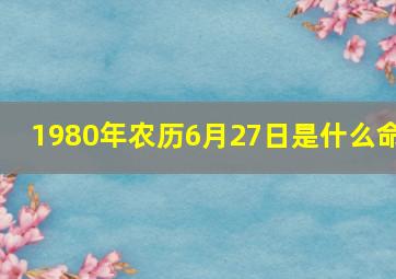 1980年农历6月27日是什么命