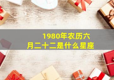 1980年农历六月二十二是什么星座