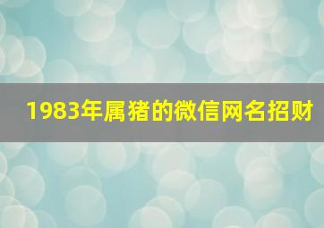 1983年属猪的微信网名招财