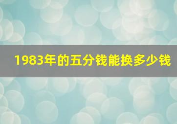 1983年的五分钱能换多少钱