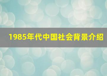 1985年代中国社会背景介绍