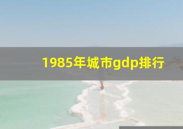 1985年城市gdp排行