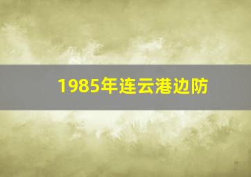 1985年连云港边防