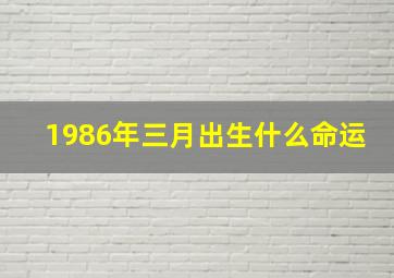 1986年三月出生什么命运