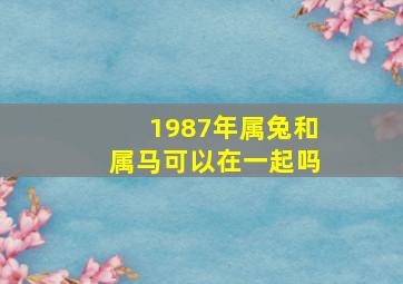 1987年属兔和属马可以在一起吗