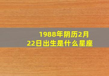 1988年阴历2月22日出生是什么星座