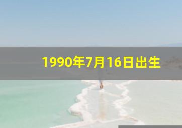 1990年7月16日出生