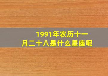 1991年农历十一月二十八是什么星座呢