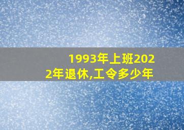 1993年上班2022年退休,工令多少年