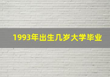 1993年出生几岁大学毕业