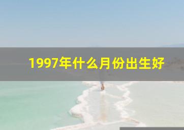 1997年什么月份出生好