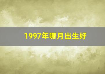 1997年哪月出生好