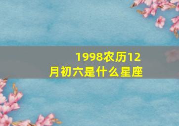 1998农历12月初六是什么星座