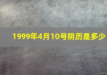 1999年4月10号阴历是多少