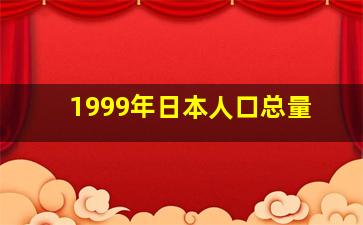 1999年日本人口总量