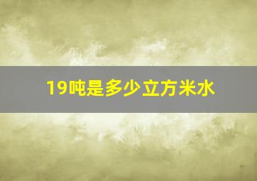 19吨是多少立方米水