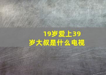 19岁爱上39岁大叔是什么电视