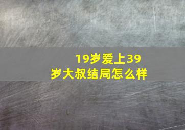 19岁爱上39岁大叔结局怎么样