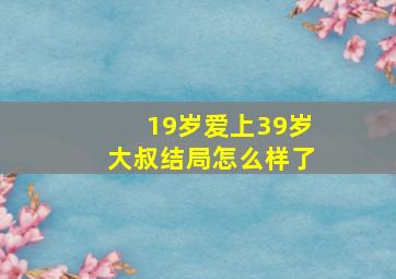 19岁爱上39岁大叔结局怎么样了