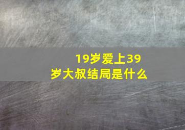 19岁爱上39岁大叔结局是什么