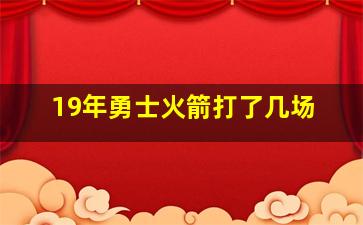 19年勇士火箭打了几场