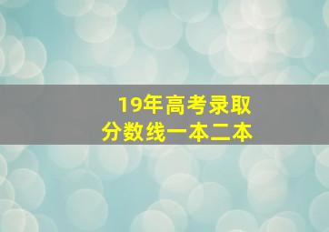 19年高考录取分数线一本二本