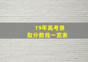 19年高考录取分数线一览表