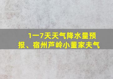 1一7天天气降水量预报、宿州芦岭小董家夫气