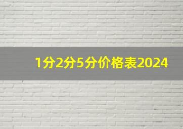 1分2分5分价格表2024