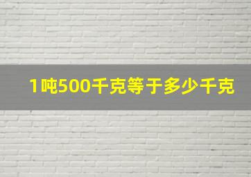 1吨500千克等于多少千克