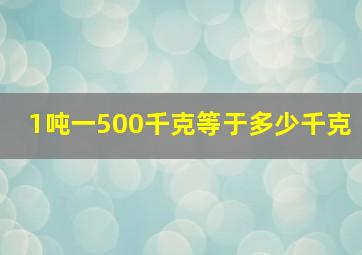 1吨一500千克等于多少千克