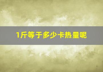 1斤等于多少卡热量呢