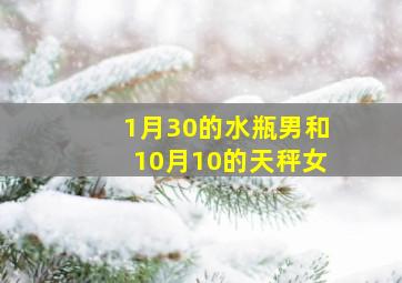 1月30的水瓶男和10月10的天秤女