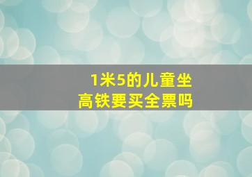 1米5的儿童坐高铁要买全票吗