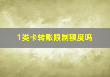 1类卡转账限制额度吗