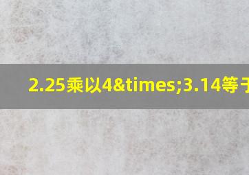 2.25乘以4×3.14等于几