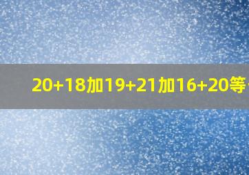 20+18加19+21加16+20等于几