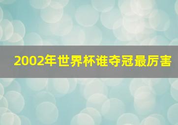 2002年世界杯谁夺冠最厉害