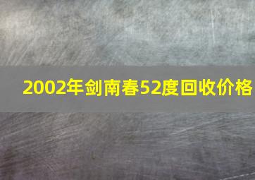 2002年剑南春52度回收价格