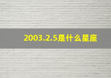 2003.2.5是什么星座