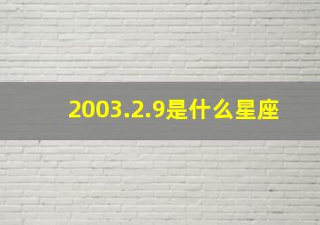 2003.2.9是什么星座