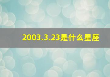 2003.3.23是什么星座