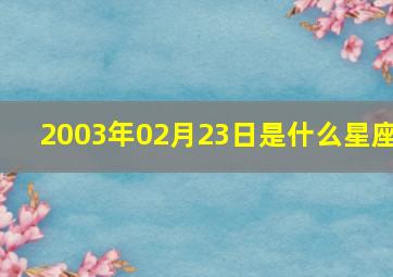 2003年02月23日是什么星座