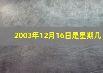 2003年12月16日是星期几