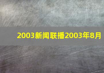 2003新闻联播2003年8月