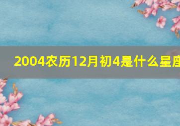 2004农历12月初4是什么星座